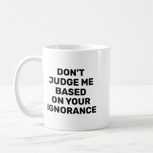 Dont Judge Me Based On Your Ignorance  Koffiemok (Links)
