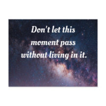 Don't let this moment pass without living in it.