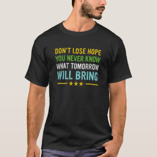 Don't lose hope you never know what tomorrow will t-shirt