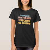 Don't Lose This Moment Searching For Another Quote T-shirt (Voorkant)