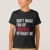 Don't Make Fun Of Liberals Without Me Funny T-shirt (Voorkant)