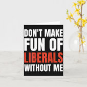 Don't Make Fun Of Liberals Without Me (on Back)  Kaart (Gele Bloem)