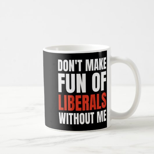 Don't Make Fun Of Liberals Without Me (on Back)  Koffiemok (Rechts)