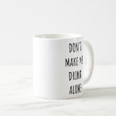 Don't Make Me Drink Alone Funny Drinking Meme Koffiemok (Voorkant rechts)