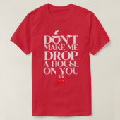 Dont Make Me Drop A House On You 625  T-shirt (Design voorkant)