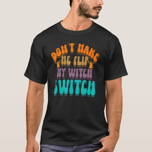 Don't Make Me Flip My Witch Switch Halloween_3 T-shirt (Voorkant)