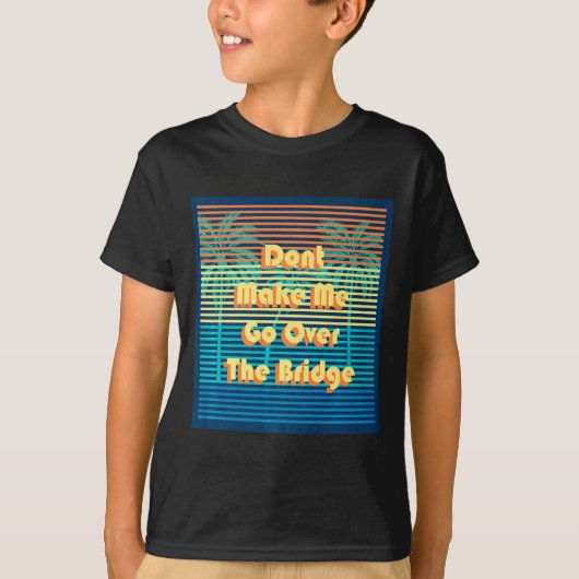 Dont Make Me Go Over The Bridge Island Barrier Is  T-shirt (Voorkant)
