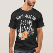 Dont Make Me Lose My Jesus Cross Flower  T-shirt (Voorkant)