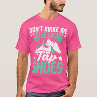 Don'T Make Me Put On My Tap Shoes Tap Dance Lover  T-shirt