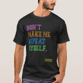 Don't Make Me Repeat Myself Funny History Teacher  T-shirt (Voorkant)