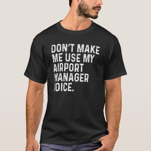 Don't Make Me Use My Airport Manager Voice Funny T-shirt (Voorkant)