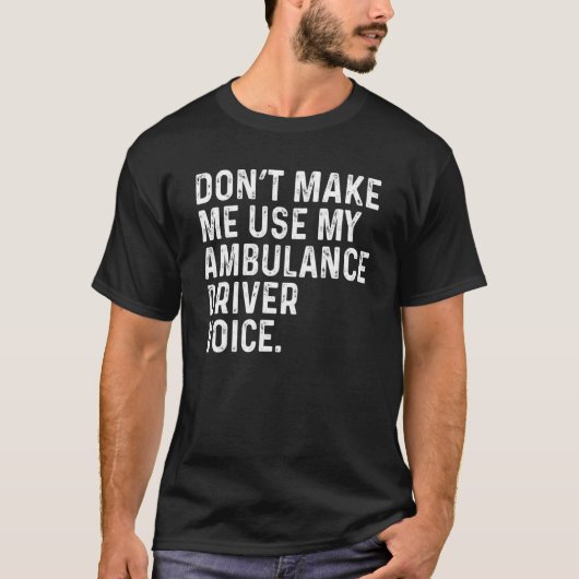 Don't Make Me Use My Ambulance Driver Voice Funny T-shirt (Voorkant)