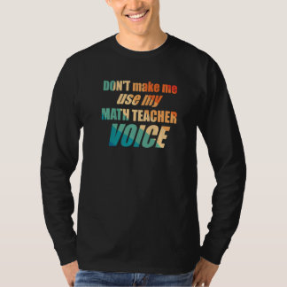 Don't Make Me Use My Math Teacher Voice T-shirt