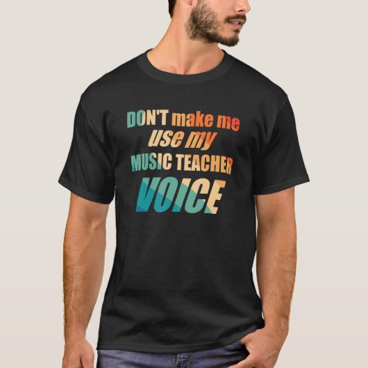 Don't Make Me Use My Music Teacher Voice  T-shirt (Voorkant)
