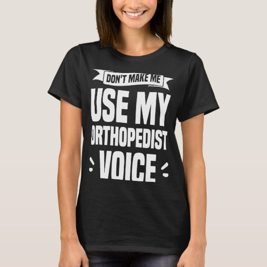 Don't Make Me Use My Orthopedist Voice Orthopedic  T-shirt (Voorkant)
