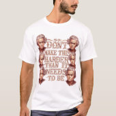 Don't Make This Harder Than It Needs To Be T-shirt (Voorkant)