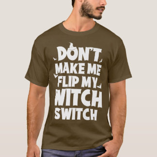 Dont Me Flip My Witch Switch Funny Humor Witch Hal T-shirt