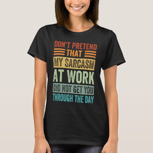 Don't Pretend That My Sarcasm At Work Sarcastic T-shirt (Voorkant)