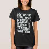 Don't Pretend That My Sarcasm At Work Sarcastic T-shirt (Voorkant)