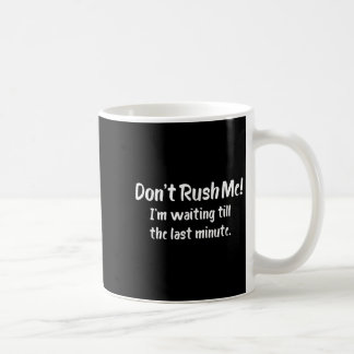 Don't Rush Me! I’m Waiting Till The Last Minute -  Koffiemok