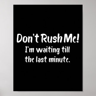 Don't Rush Me! I’m Waiting Till The Last Minute -  Poster