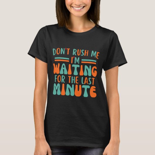 Dont Rush Me Im Waiting For The Last Minute  T-shirt (Voorkant)