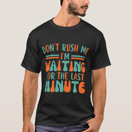 Dont Rush Me Im Waiting For The Last Minute T-shirt (Voorkant)