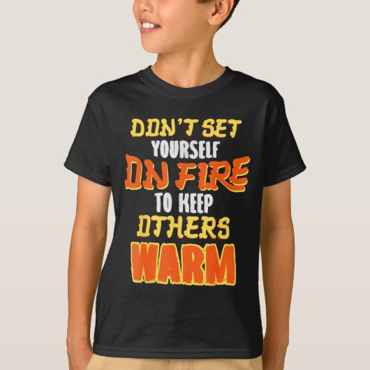 Don't Set Yourself On Fire To Keep Others Warm T-shirt (Voorkant)