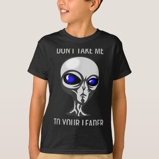 Don't Take Me To Your Leader Funny Alien  T-shirt (Voorkant)