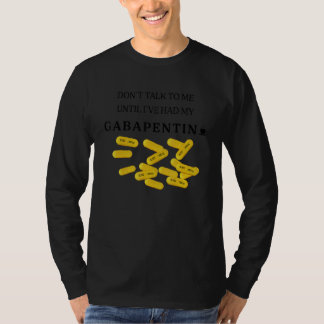 Don't Talk To Me Until I've Had My Gabapentin 1 T-shirt