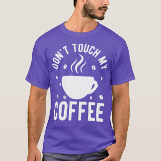 Dont Touch My Coffee 1 T-shirt