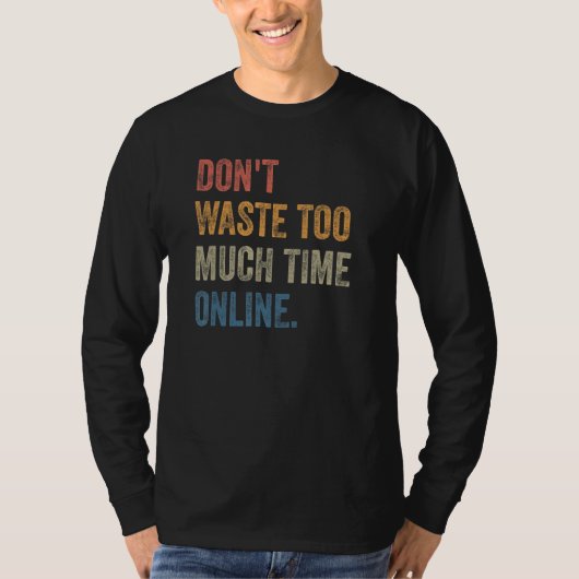 Don't Waste Too Much Time Online Joke Saying T-shirt (Voorkant)