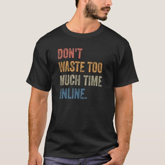 Don't Waste Too Much Time Online Joke Saying T-shirt (Voorkant)