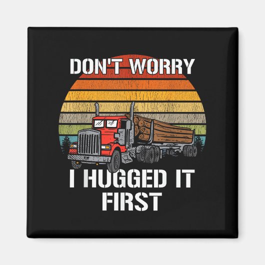 Don't Worry I Hugged It First Log Truck Driver Hau Magneet (Voorkant)