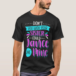 Don't You Wish Your Sister Could Dance Like Mine T-shirt