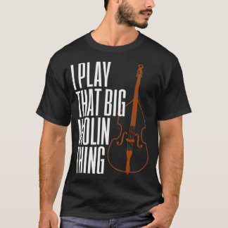 Double Bass I Play That Big Violin Thing Funny T-shirt