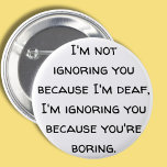 Dove humor, slechthorend, doofheidspret, grap ronde button 5,7 cm<br><div class="desc">Soms kan doof zijn een bonus zijn - ik ben doof in het ene oor,  maar kan enigszins van het andere oor horen,  ik geef soms op te proberen te luisteren of te verspreiden als de persoon in kwestie saai is! Ik weet zeker dat iedereen zich hierin kan inleven.</div>