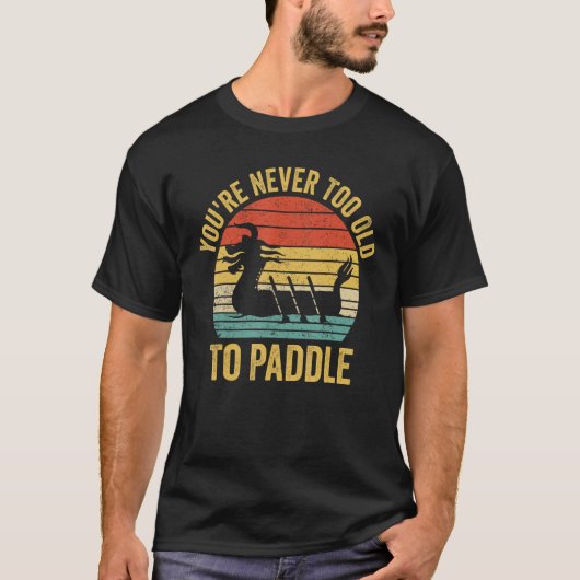 Dragon Boat Racing Race Paddle You re Never Old To T-shirt (Voorkant)