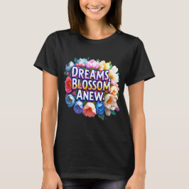 Dreams Blossom Anew - Bloemeninspiratie T-shirt