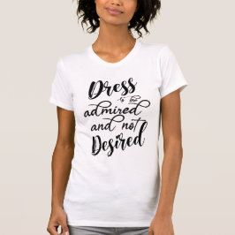 Dress om bewonderd en niet gewenst te worden t-shirt