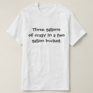 Drie gallons gek in een emmer van twee gallon. t-shirt