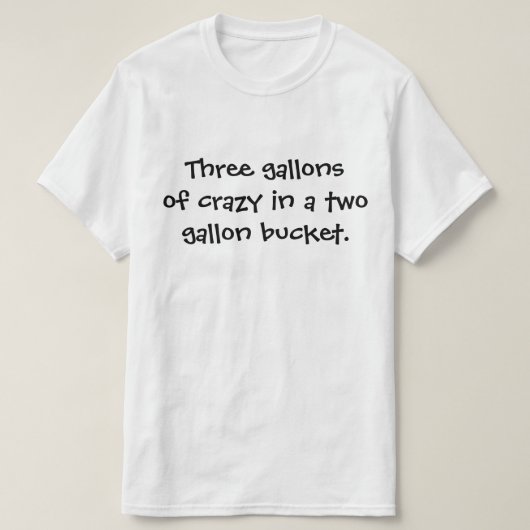 Drie gallons gek in een emmer van twee gallon. t-shirt (Design voorkant)