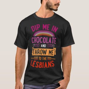 Drijf me in chocolade en gooi me naar de lesbienne t-shirt