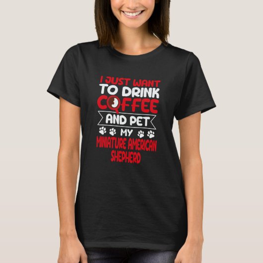 Drink Coffee and Pet My Miniature American Shepher T-shirt (Voorkant)