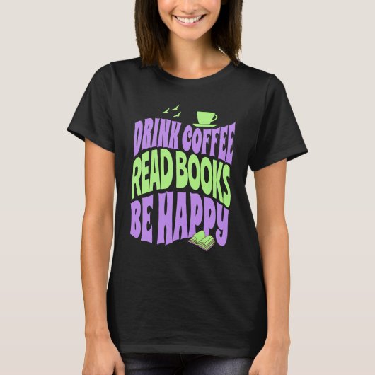 Drink Coffee Read Books Be Happy T-shirt (Voorkant)