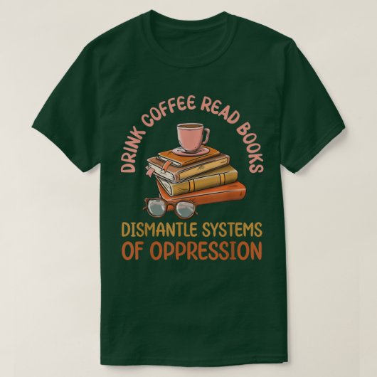Drink Coffee Read Books Dismantle Systems Of Oppre T-shirt (Design voorkant)