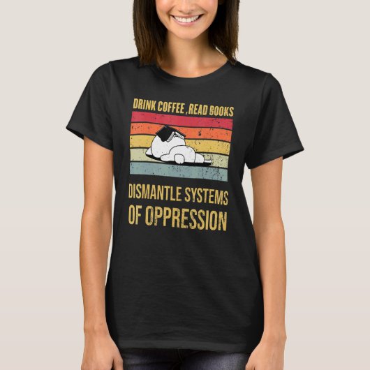 Drink Coffee Read Books Dismantle Systems Of Oppre T-shirt (Voorkant)