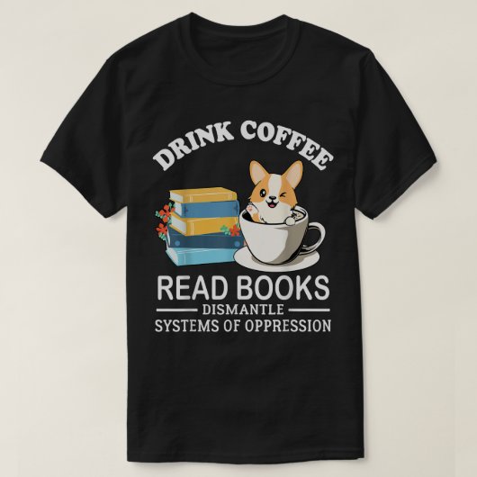 Drink Coffee Read Books Dismantle Systems Of Oppre T-shirt (Design voorkant)