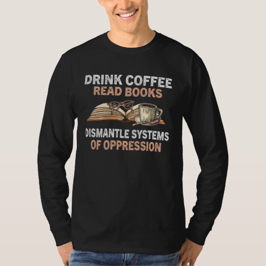 Drink Coffee Read Books Dismantle Systems Of Oppre T-shirt (Voorkant)