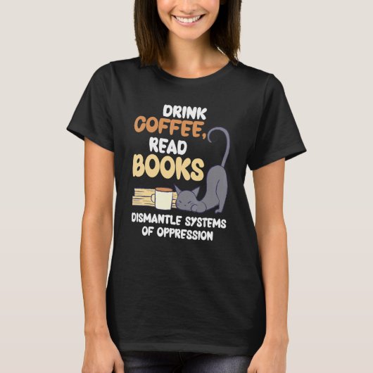 Drink Coffee Read Books Dismantle Systems Of Oppre T-shirt (Voorkant)